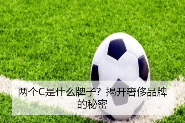 两个C是什么牌子？揭开奢侈品牌的秘密