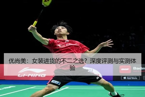 优尚美：女装进货的不二之选？深度评测与实测体验（leyu）