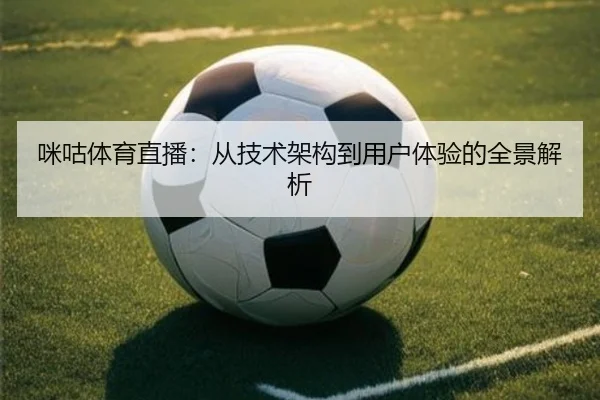 咪咕体育直播：从技术架构到用户体验的全景解析