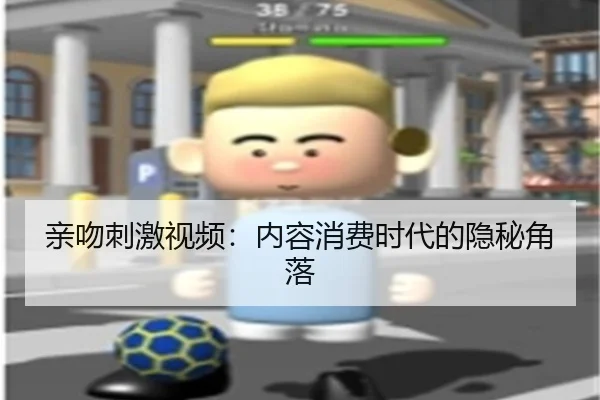 亲吻刺激视频：内容消费时代的隐秘角落（leyu）