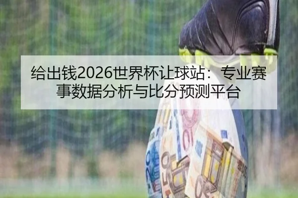 给出钱2026世界杯让球站：专业赛事数据分析与比分预测平台