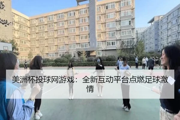 美洲杯投球网游戏：全新互动平台点燃足球激情