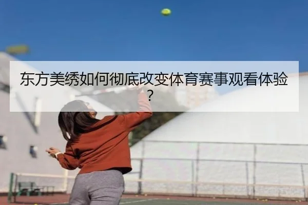 东方美绣如何彻底改变体育赛事观看体验？