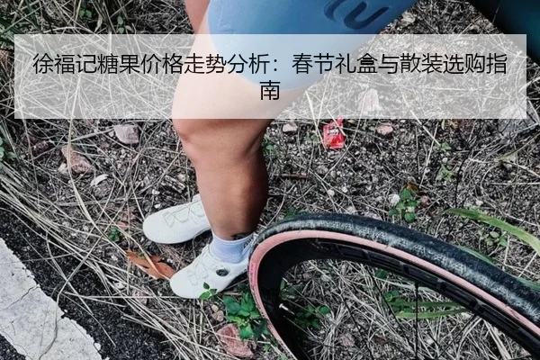徐福记糖果价格走势分析：春节礼盒与散装选购指南（leyu）